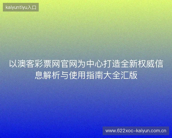 以澳客彩票网官网为中心打造全新权威信息解析与使用指南大全汇版