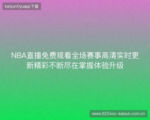 NBA直播免费观看全场赛事高清实时更新精彩不断尽在掌握体验升级 NBA直播免费观看全场赛事高清实时更新精彩不断尽在掌握体验升级