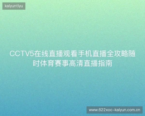 CCTV5在线直播观看手机直播全攻略随时体育赛事高清直播指南