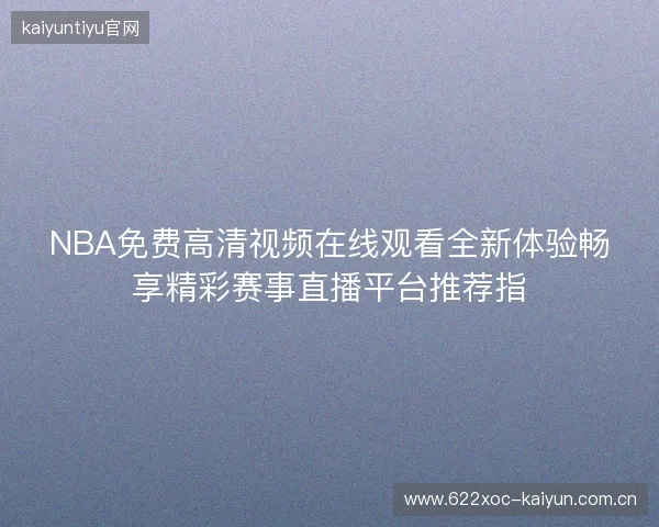 NBA免费高清视频在线观看全新体验畅享精彩赛事直播平台推荐指