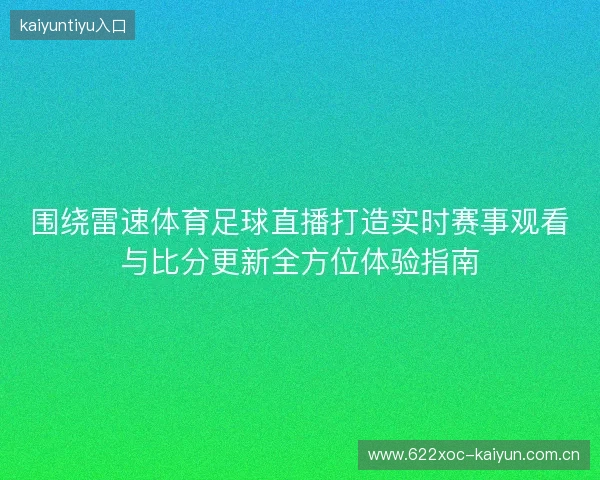 围绕雷速体育足球直播打造实时赛事观看与比分更新全方位体验指南