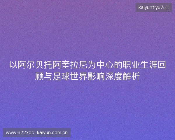 以阿尔贝托阿奎拉尼为中心的职业生涯回顾与足球世界影响深度解析