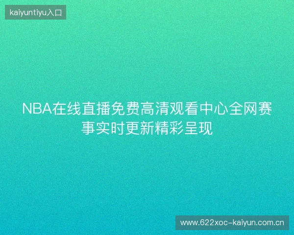 NBA在线直播免费高清观看中心全网赛事实时更新精彩呈现