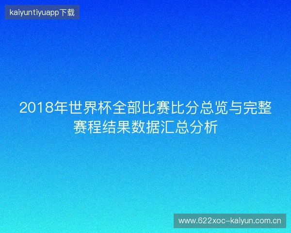 2018年世界杯全部比赛比分总览与完整赛程结果数据汇总分析