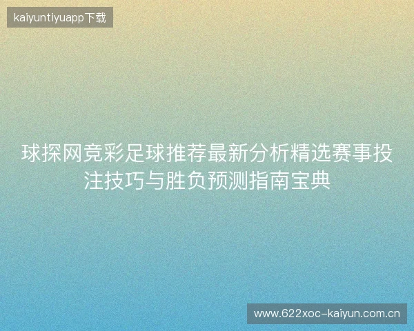 球探网竞彩足球推荐最新分析精选赛事投注技巧与胜负预测指南宝典