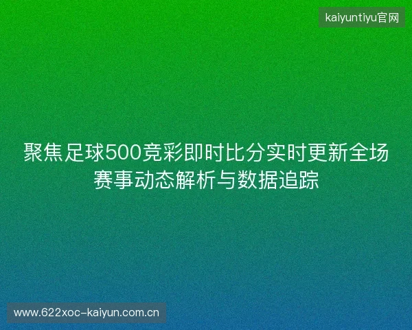 聚焦足球500竞彩即时比分实时更新全场赛事动态解析与数据追踪