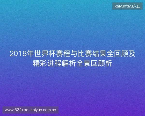 2018年世界杯赛程与比赛结果全回顾及精彩进程解析全景回顾析