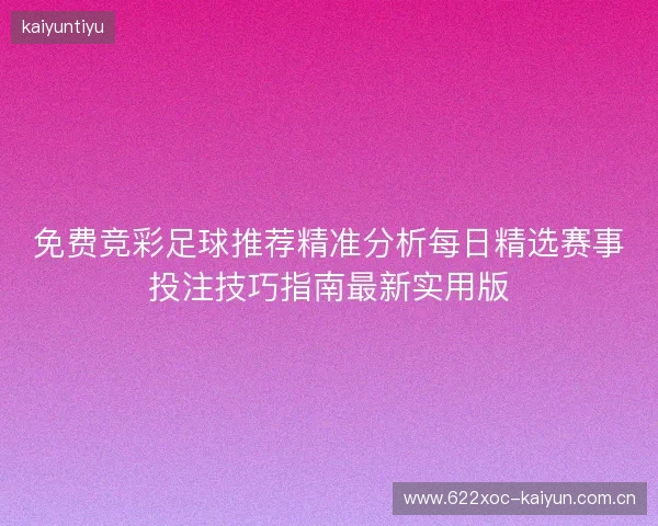 免费竞彩足球推荐精准分析每日精选赛事投注技巧指南最新实用版