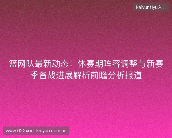 篮网队最新动态:休赛期阵容调整与新赛季备战进展解析前瞻分析报道 篮网队最新动态:休赛期阵容调整与新赛季备战进展解析前瞻分析报道