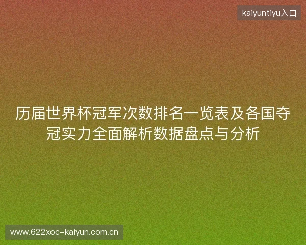 历届世界杯冠军次数排名一览表及各国夺冠实力全面解析数据盘点与分析 历届世界杯冠军次数排名一览表及各国夺冠实力全面解析数据盘点与分析