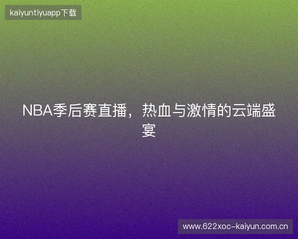 NBA季后赛直播，热血与激情的云端盛宴