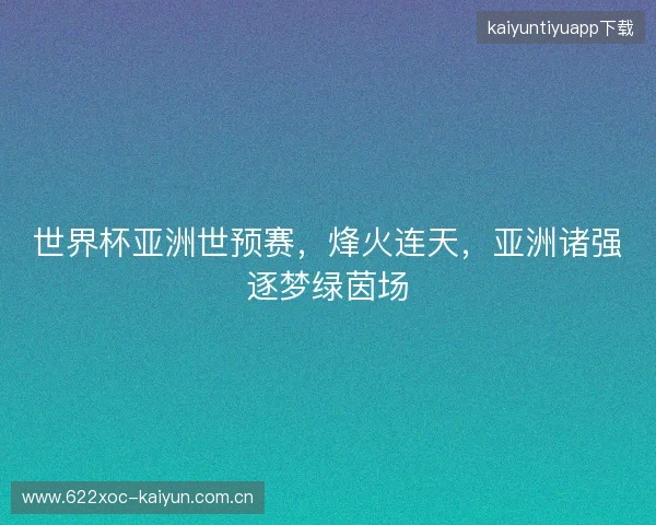 世界杯亚洲世预赛，烽火连天，亚洲诸强逐梦绿茵场
