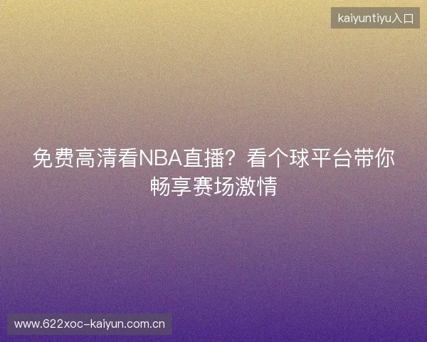 免费高清看NBA直播？看个球平台带你畅享赛场激情