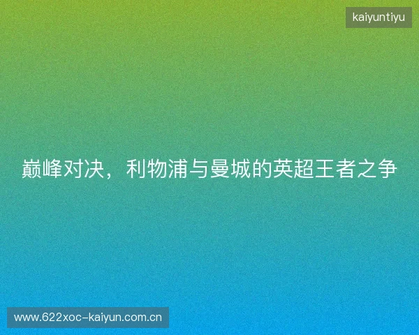 巅峰对决，利物浦与曼城的英超王者之争