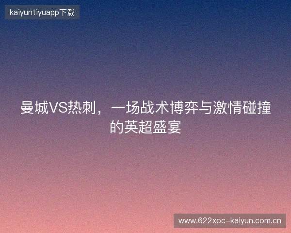 曼城VS热刺，一场战术博弈与激情碰撞的英超盛宴