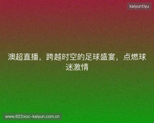 澳超直播，跨越时空的足球盛宴，点燃球迷激情